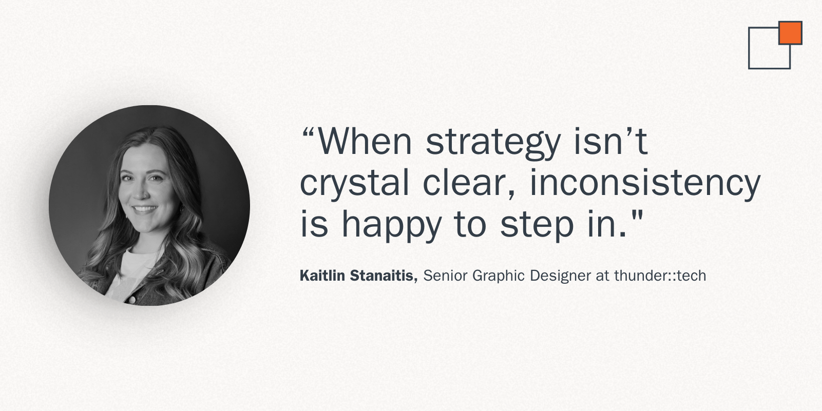 "When strategy isn't crystal clear, inconsistency is happy to step in." - Kaitlin Stanaitis, Senior Graphic Designer