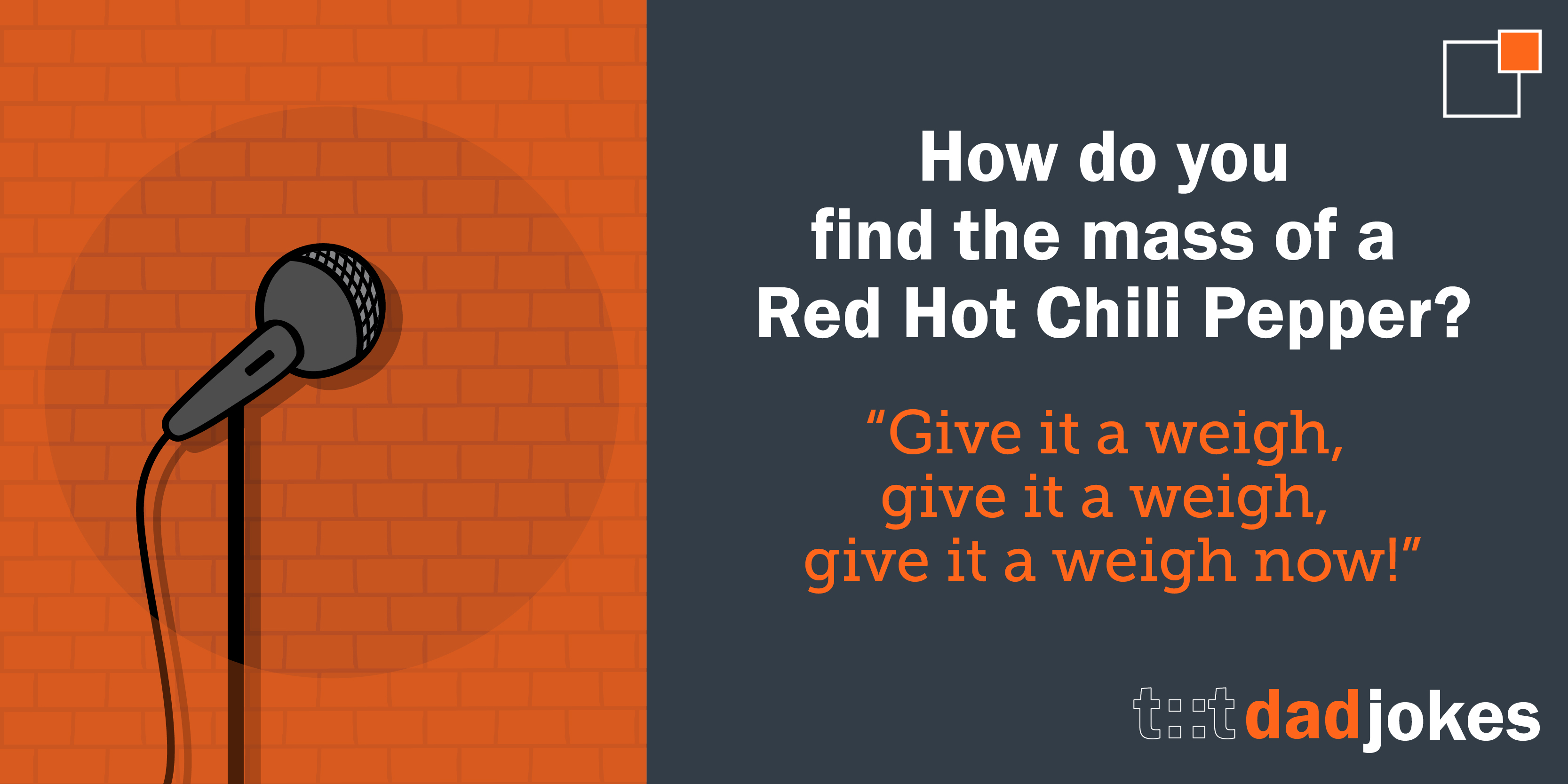 How do you find the mass of a Red Hot Chili Pepper?    Give it a weigh, give it a weigh, give it a weigh now!