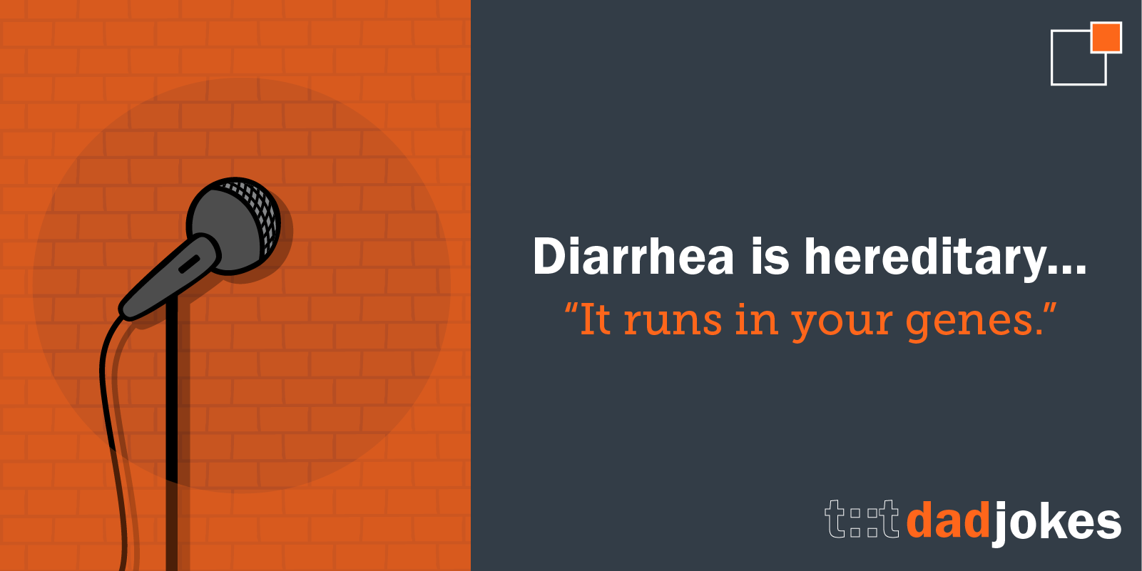 Diarrhea is hereditary... It runs in your jeans.