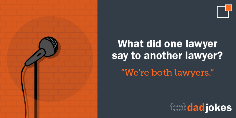 What did one lawyer say to another lawyer?    We're both lawyers.