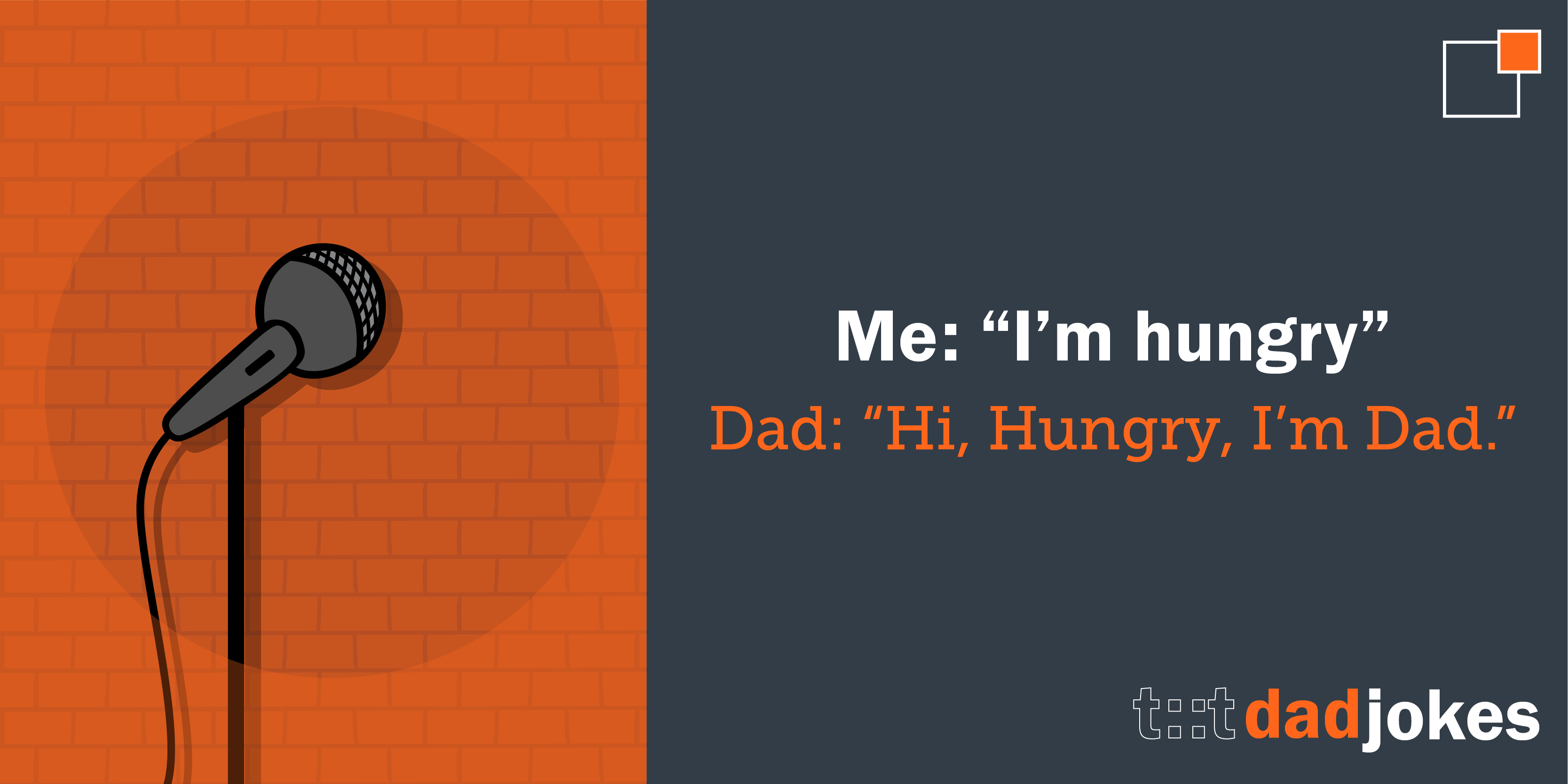 Me: “I'm hungry”    Dad: “Hi Hungry, I’m Dad.”