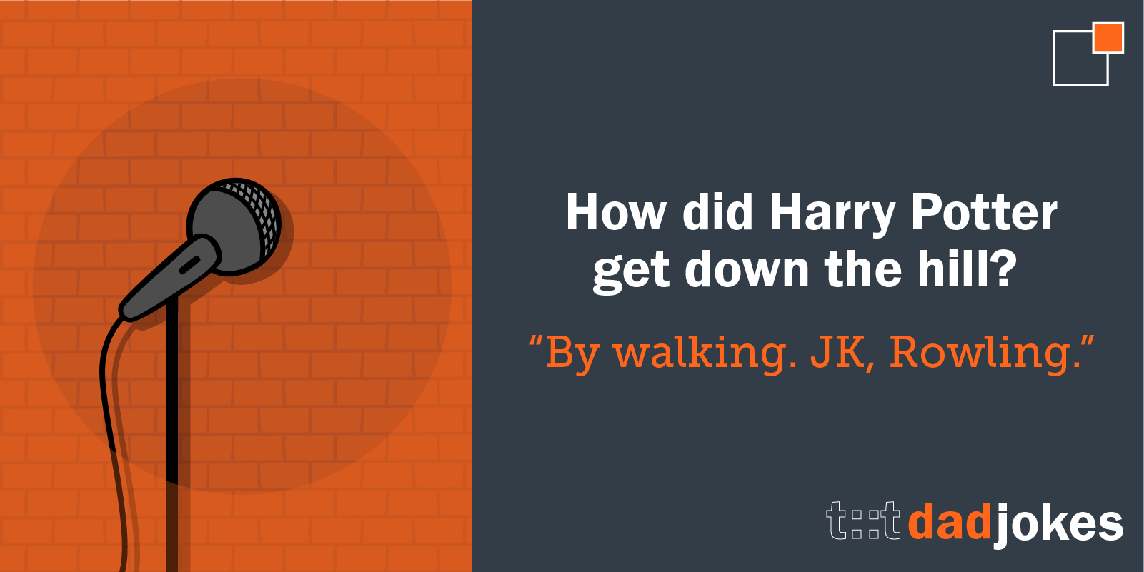 How did Harry Potter get down the hill?    By walking. JK, Rowling.