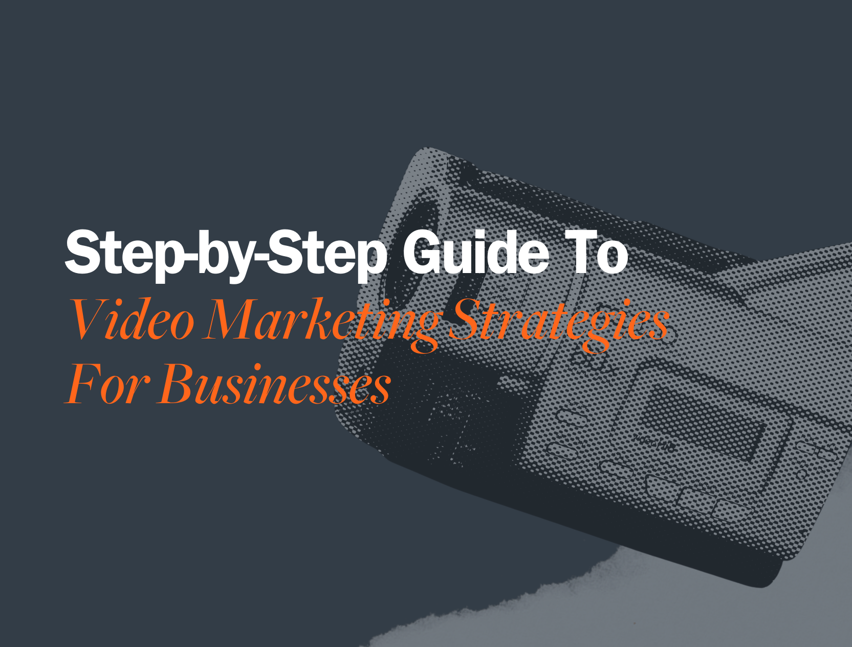 Step-by-Step Guide To Video Marketing Strategies For Businesses